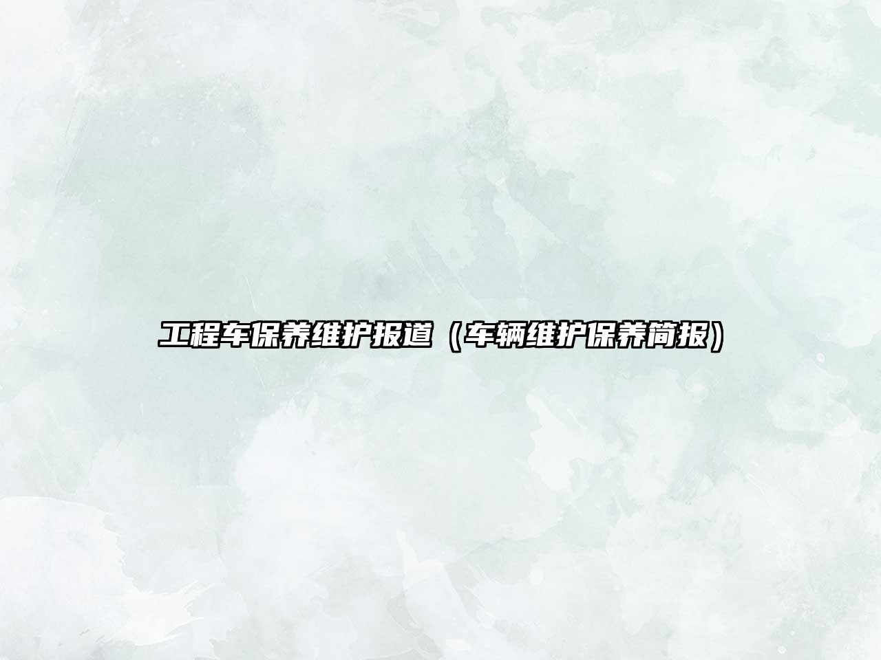 工程車保養(yǎng)維護報道（車輛維護保養(yǎng)簡報）