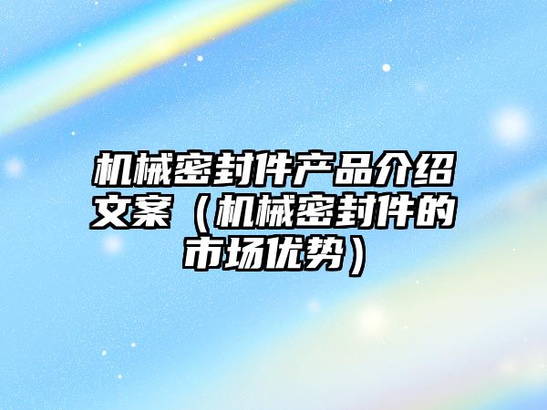機(jī)械密封件產(chǎn)品介紹文案（機(jī)械密封件的市場(chǎng)優(yōu)勢(shì)）