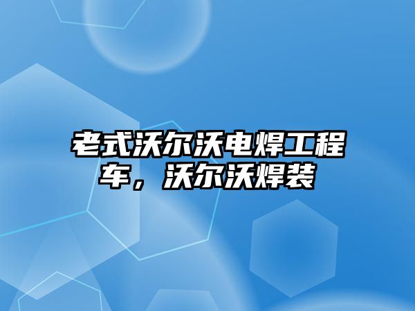老式沃爾沃電焊工程車，沃爾沃焊裝