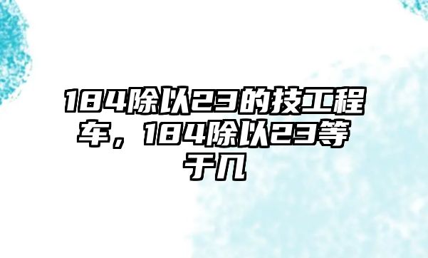184除以23的技工程車(chē)，184除以23等于幾