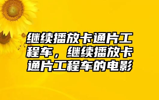 繼續(xù)播放卡通片工程車，繼續(xù)播放卡通片工程車的電影