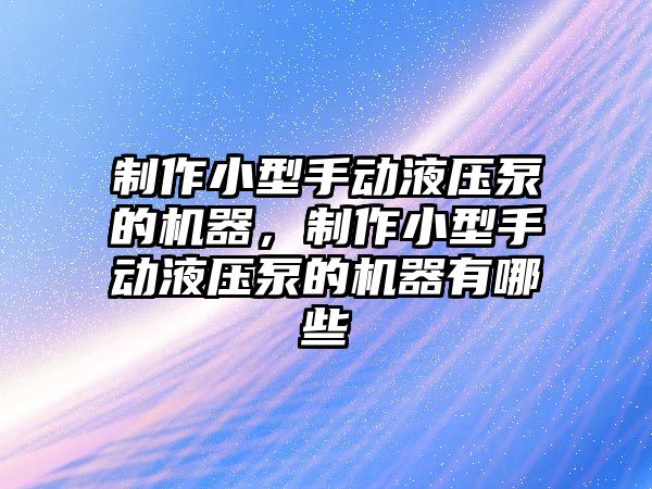 制作小型手動液壓泵的機(jī)器，制作小型手動液壓泵的機(jī)器有哪些